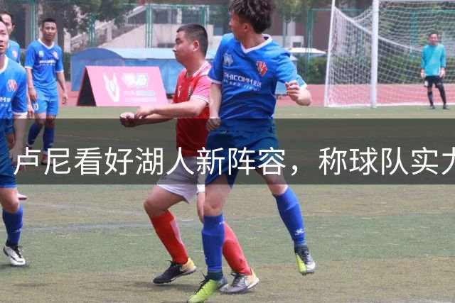 卢尼看好湖人新阵容，称球队实力强劲机会大