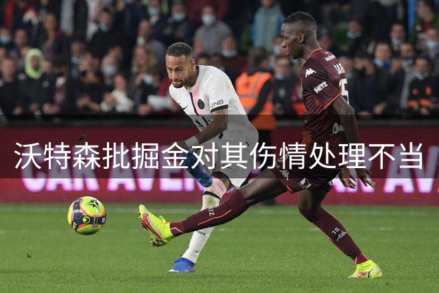 沃特森批掘金对其伤情处理不当