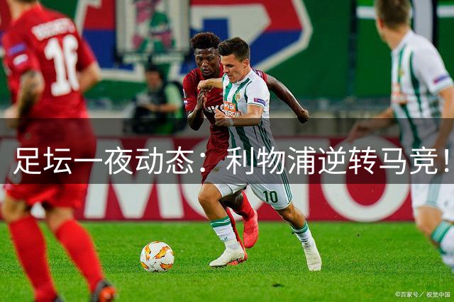 足坛一夜动态：利物浦逆转马竞！巴萨5-1巴黎6-1 C罗979球