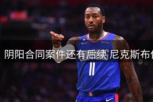 阴阳合同案件还有后续 尼克斯布伦森已被盯上了？