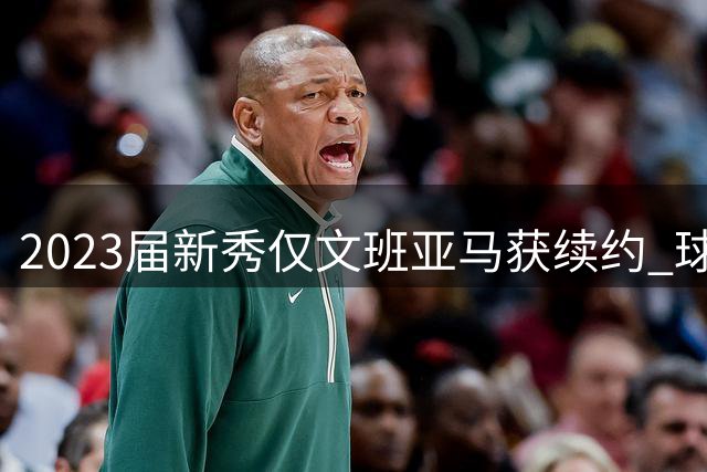 2023届新秀仅文班亚马获续约 球队签约趋谨慎
